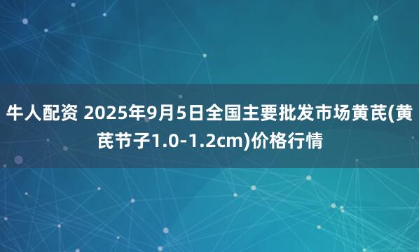 牛人配资 2025年9月5日全国主要批发市场黄芪(黄芪节子1.0-1.2cm)价格行情