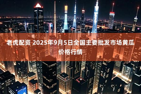 老虎配资 2025年9月5日全国主要批发市场黄瓜价格行情