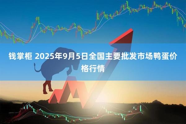 钱掌柜 2025年9月5日全国主要批发市场鸭蛋价格行情