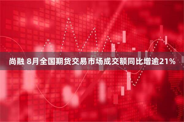 尚融 8月全国期货交易市场成交额同比增逾21%