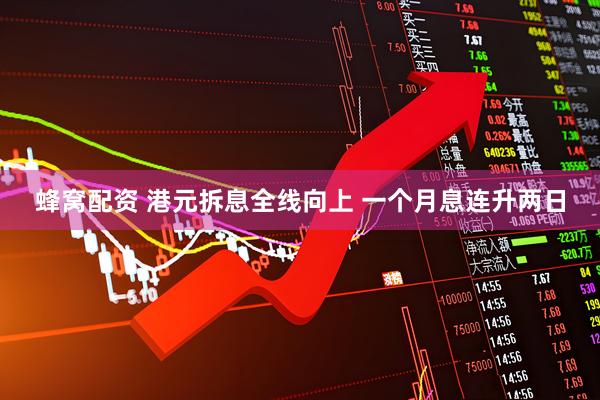 蜂窝配资 港元拆息全线向上 一个月息连升两日