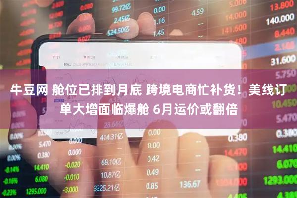 牛豆网 舱位已排到月底 跨境电商忙补货！美线订单大增面临爆舱 6月运价或翻倍