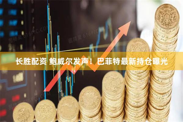 长胜配资 鲍威尔发声！巴菲特最新持仓曝光