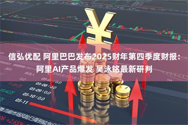 信弘优配 阿里巴巴发布2025财年第四季度财报：阿里AI产品爆发 吴泳铭最新研判