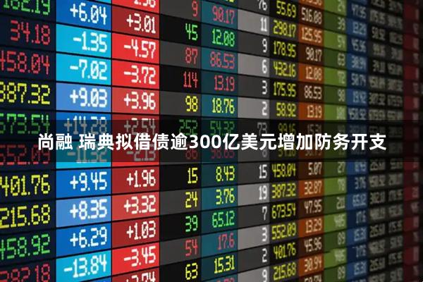 尚融 瑞典拟借债逾300亿美元增加防务开支