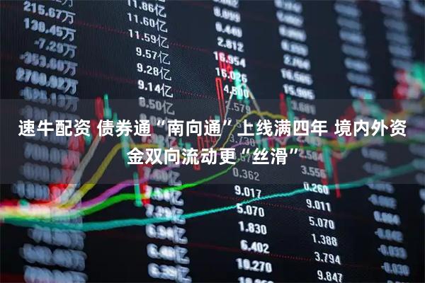 速牛配资 债券通“南向通”上线满四年 境内外资金双向流动更“丝滑”