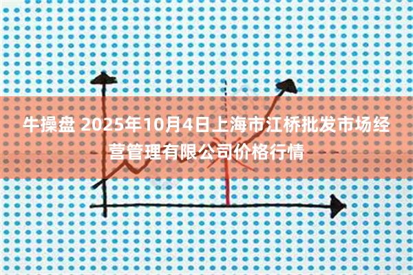 牛操盘 2025年10月4日上海市江桥批发市场经营管理有限公司价格行情