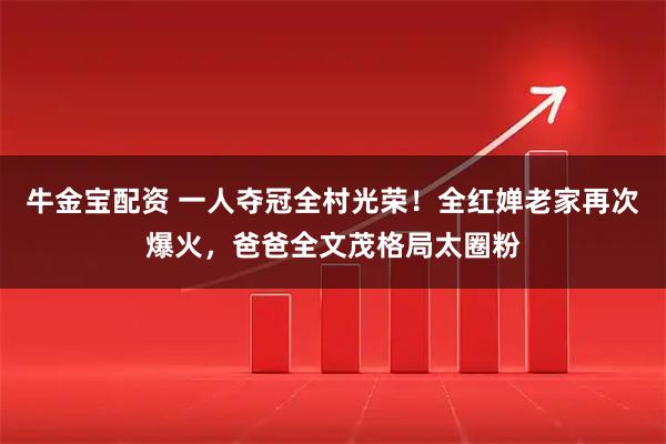 牛金宝配资 一人夺冠全村光荣!全红婵老家再次爆火,爸爸全文茂格局太圈粉