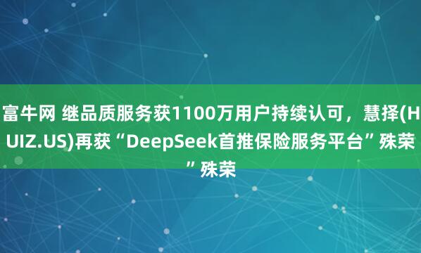 富牛网 继品质服务获1100万用户持续认可，慧择(HUIZ.US)再获“DeepSeek首推保险服务平台”殊荣