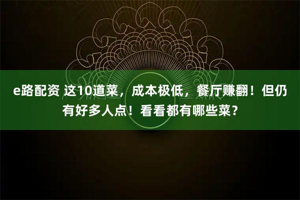 e路配资 这10道菜，成本极低，餐厅赚翻！但仍有好多人点！看看都有哪些菜？