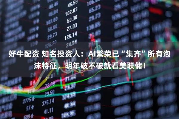 好牛配资 知名投资人：AI繁荣已“集齐”所有泡沫特征，明年破不破就看美联储！