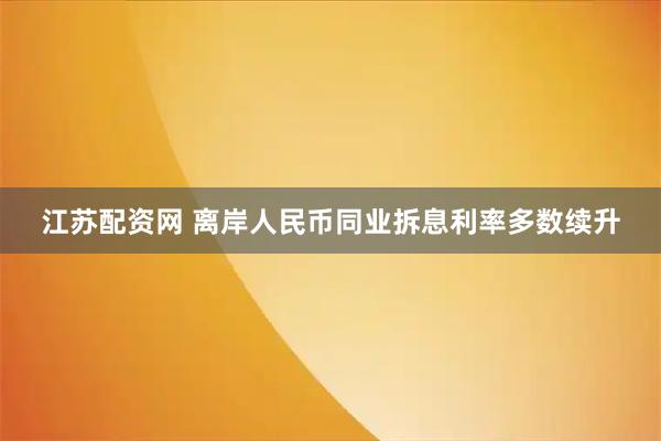 江苏配资网 离岸人民币同业拆息利率多数续升